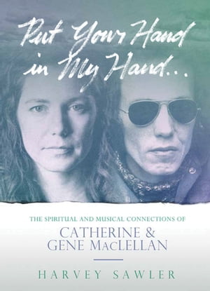 Put Your Hand in My Hand The Spiritual and Musical Connections of Catherine and Gene MacLellan【電子書籍】[ Harvey Sawler ]