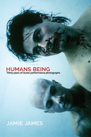 Humans Being Thirty Years of Queer Performance Photographs【電子書籍】[ Jamie James ]