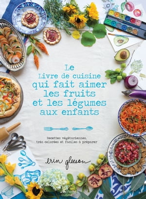 Le Livre de cuisine qui fait aimer les fruits et les l?gumes aux enfants Recettes v?g?tariennes, tr?s color?es et faciles ? pr?parer