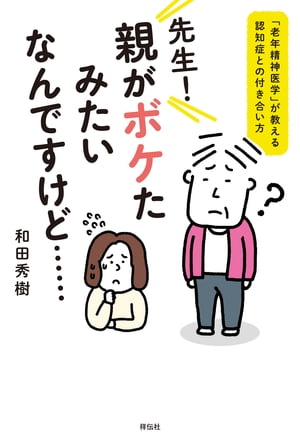 先生！　親がボケたみたいなんですけど……ーー「老年精神医学」が教える認知症との付き合い方