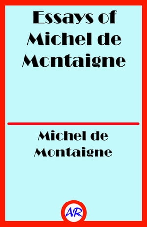 Essays of Michel de Montaigne ー Complete (Illustrated)【電子書籍】 Michel de Montaigne