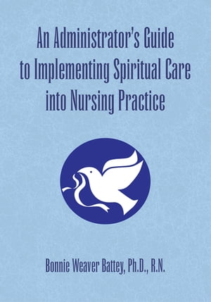 An Administrator's Guide to Implementing Spiritual Care into Nursing Practice【電子書籍】[ Bonnie Weaver Battey ]