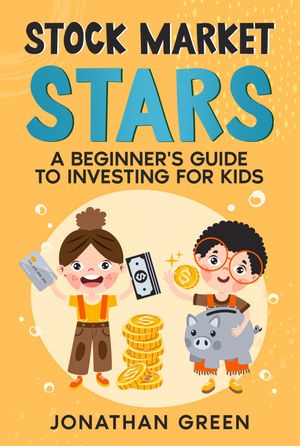 Stock Market Stars A Beginner 039 s Guide to Investing for Kids【電子書籍】 Jonathan Green