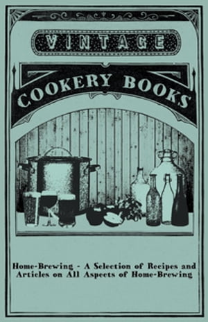 Home-Brewing - A Selection of Recipes and Articles on All Aspects of Home-Brewing