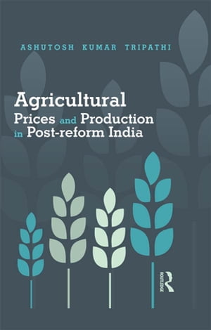 Agricultural Prices and Production in Post-reform India【電子書籍】[ Ashutosh Kumar Tripathi ]