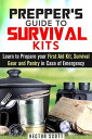 Prepper 039 s Guide to Survival Kits: Learn to Prepare your First Aid Kit, Survival Gear and Pantry in Case of Emergency Survival Guide【電子書籍】 Hector Scott