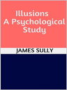 Illusions - A Psychological Study【電子書籍】 James Sully