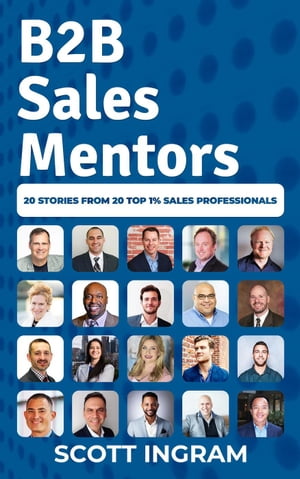 B2B Sales Mentors: 20 Stories from 20 Top 1% Sales Professionals【電子書籍】[ Scott Ingram ]