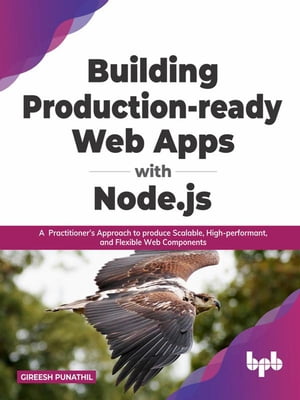 Building Production-ready Web Apps with Node.js: A Practitioner’s Approach to produce Scalable, High-performant, and Flexible Web Components (English Edition)【電子書籍】[ Gireesh Punathil ]