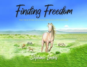 Finding Freedom The True Story of a Wild Mustang and Her Girl【電子書籍】[ Stephanie Linsley ]