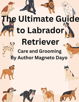 The Ultimate Guide to Labrador Retriever Care and Grooming