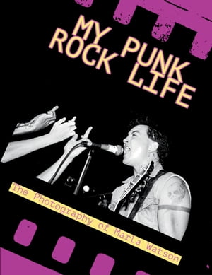 My Punk Rock Life The Photography of Marla Watson【電子書籍】[ Marla Watson ]