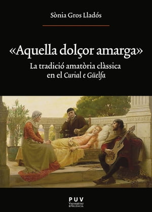 ≪Aquella dol?or amarga≫ La tradici? amat?ria cl?ssica en el 'Curial e G?elfa'