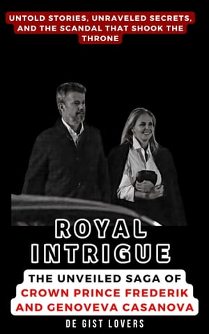 Royal Intrigue: The Unveiled Saga of Crown Prince Frederik and Genoveva Casanova Untold Stories, Unraveled Secrets, and the Scandal That Shook the Throne【電子書籍】[ De Gist Lovers ]