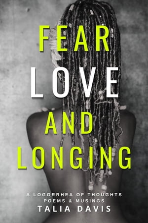 Fear, Love & Longing A Logorrhea of Thoughts, Poems & Musings【電子書籍】[ TALIA A DAVIS ]