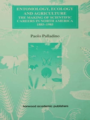 Entomology, Ecology and Agriculture The Making of Science Careers in North America, 1885-1985【電子書籍】 Paolo Palladino