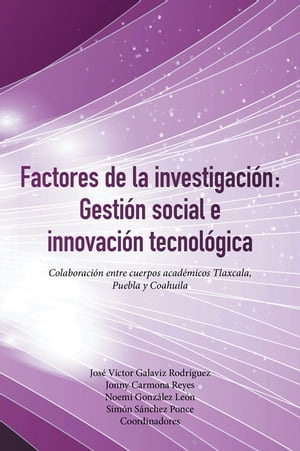 Factores De La Investigaci?n: Gesti?n Social E Innovaci?n Tecnol?gica Colaboraci?n Entre Cuerpos Acad?micos Tlaxcala, Puebla Y Coahuila