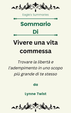 Sommario Di Vivere una vita commessa Trovare la libertà e l'adempimento in uno scopo più grande di te stesso da Lynne Twist