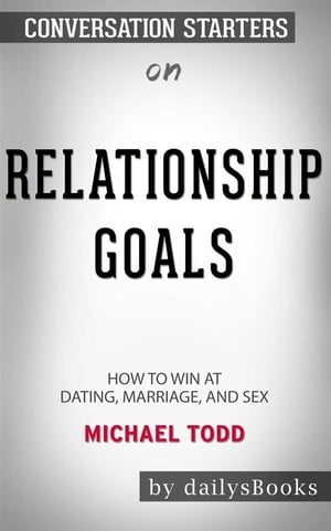 Relationship Goals: How to Win at Dating, Marriage, and Sex by?Michael Todd: Conversation StartersŻҽҡ[ dailyBooks ]