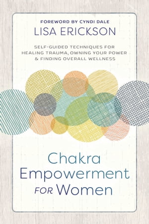 Chakra Empowerment for Women Self-Guided Techniques for Healing Trauma, Owning Your Power & Finding Overall Wellness【電子書籍】[ Lisa Erickson ]