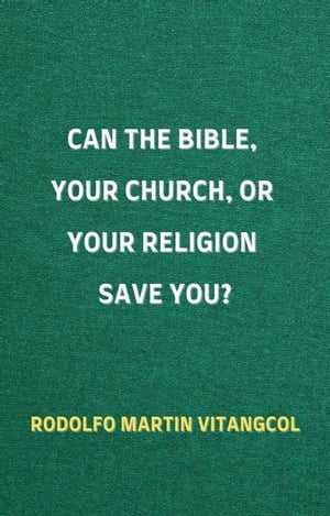 Can the Bible, Your Church, or Your Religion Save You?Żҽҡ[ Rodolfo Martin Vitangcol ]