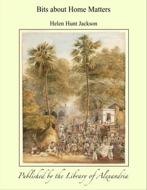 Bits about Home Matters【電子書籍】[ Helen Hunt Jackson ]