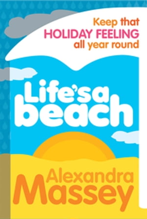 Life 039 s A Beach Keep that holiday feeling all year round【電子書籍】 Alexandra Massey