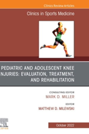 Pediatric and Adolescent Knee Injuries: Evaluation, Treatment, and Rehabilitation, An Issue of Clinics in Sports Medicine, E-Book Pediatric and Adolescent Knee Injuries: Evaluation, Treatment, and Rehabilitation, An Issue of Clinics in S