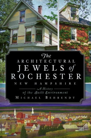 The Architectural Jewels of Rochester New Hampshire: A History of the Built Environment