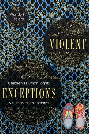 Violent Exceptions Children's Human Rights and Humanitarian Rhetorics