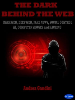 The dark behind the web Dark Web, Deep Web, Fake News, Social Control, AI, Computer Viruses and Hacking【電子書籍】[ Andrea Gandini ]