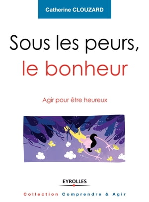 Sous les peurs, le bonheur Agir pour ?tre heureux【電子書籍】[ Catherine Clouzard ]