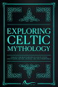 Exploring Celtic Mythology Unravel the Rich Tapestry of Celtic Myths Discovering Deities, Legends, and the Otherworld【電子書籍】