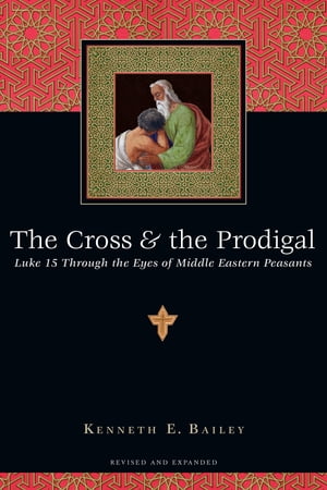 The Cross & the Prodigal Luke 15 Through the Eyes of Middle Eastern Peasants
