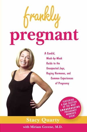 Frankly Pregnant A Candid, Week-by-Week Guide to the Unexpected Joys, Raging Hormones, and Common Experiences of Pregnancy