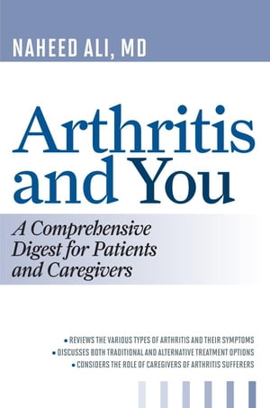 Arthritis and You A Comprehensive Digest for Patients and Caregivers【電子書籍】[ Naheed Ali, MD, PhD, author of The Obesity Reality: A Comprehensive Approach to a Growi ]