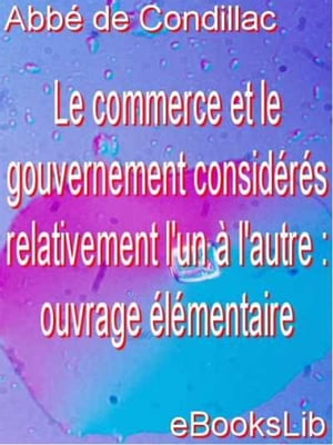 Le commerce et le gouvernement considérés relativement l'un à l'autre : ouvrage élémentaire