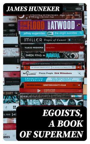 Egoists, A Book of Supermen Stendhal, Baudelaire, Flaubert, Anatole France, Huysmans, Barr?s, Nietzsche, Blake, Ibsen, Stirner, and Ernest Hello【電子書籍】[ James Huneker ]