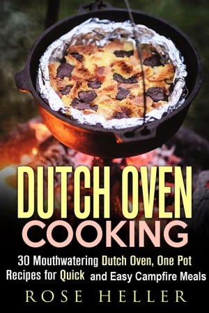 Dutch Oven Cooking: 30 Mouthwatering Dutch Oven, One Pot Recipes for Quick and Easy Campfire Meals Outdoor Cooking【電子書籍】 Rose Heller