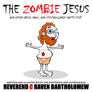 THE ZOMBIE JESUS AND OTHER GREEN, GROSS AND SPECTACULARLY SNOTTY STUFFŻҽҡ[ Rev. C Raven Bartholomew ]