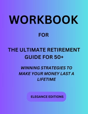 WORKBOOK FOR THE ULTIMATE RETIREMENT GUIDE FOR 50+