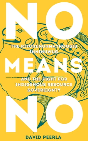 NO MEANS NO, THE KITCHENUHMAYKOOSIB INNINUWUG AND THE FIGHT FOR RESOURCE SOVEREIGNTY