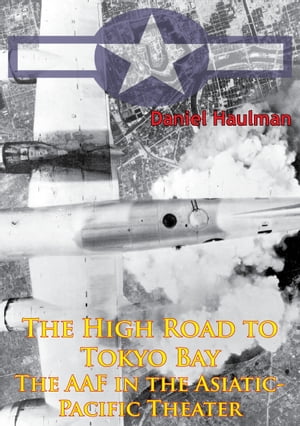 The High Road To Tokyo Bay ー The AAF In The Asiatic-Pacific Theater [Illustrated Edition]