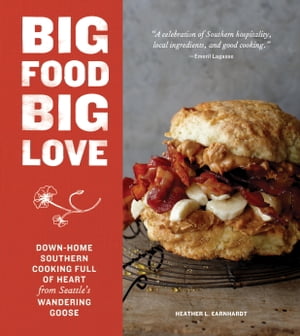 Big Food Big Love Down-Home Southern Cooking Full of Heart from Seattle 039 s Wandering Goose【電子書籍】 Heather L. Earnhardt