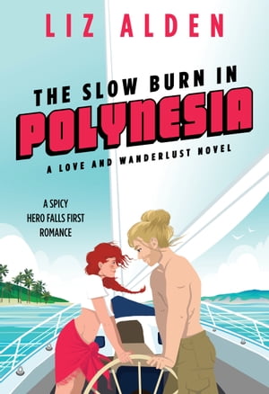 The Slow Burn in Polynesia A Spicy Hero Falls First Romance【電子書籍】[ Liz Alden ]