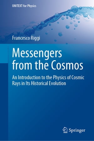 Messengers from the Cosmos An Introduction to the Physics of Cosmic Rays in Its Historical Evolution【電子書籍】[ Francesco Riggi ]