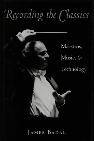 Recording the Classics Maestros, Music, and Technology【電子書籍】[ James Badal ]