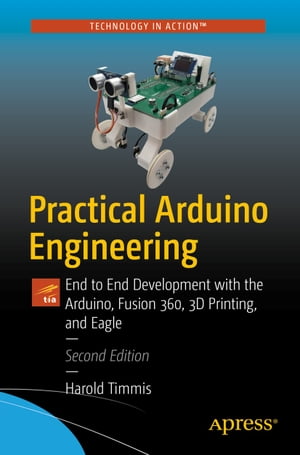 Practical Arduino Engineering End to End Development with the Arduino, Fusion 360, 3D Printing, and Eagle【電子書籍】 Harold Timmis