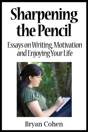 Sharpening the Pencil: Essays on Writing, Motivation and Enjoying Your Life【電子書籍】 Bryan Cohen