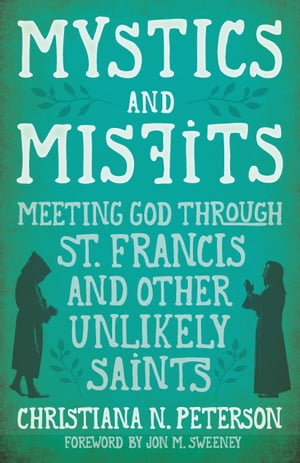 Mystics and Misfits Meeting God Through St. Francis and Other Unlikely Saints